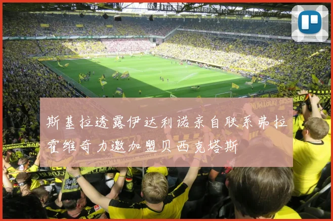 斯基拉透露伊达利诺亲自联系弗拉霍维奇力邀加盟贝西克塔斯