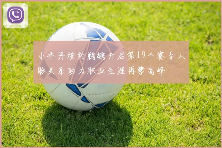小乔丹续约鹈鹕开启第19个赛季人脉关系助力职业生涯再攀高峰
