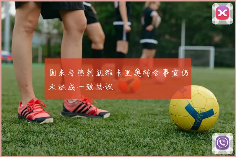 国米与热刺就维卡里奥转会事宜仍未达成一致协议