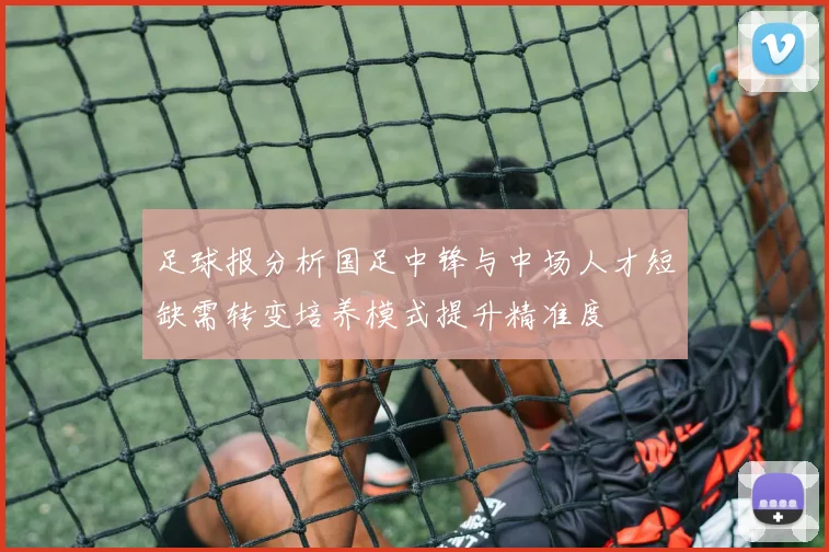 足球报分析国足中锋与中场人才短缺需转变培养模式提升精准度